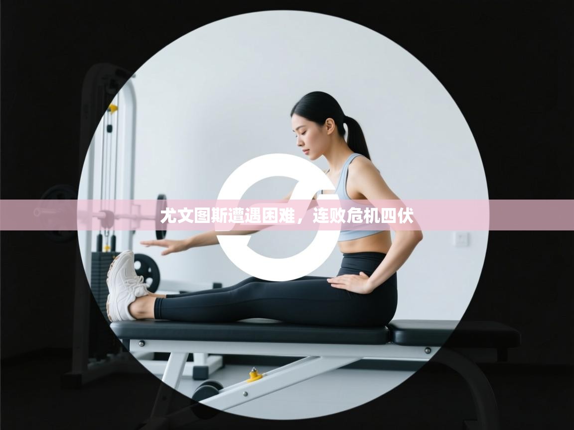 尤文图斯遭遇困难,连败危机四伏 第1张