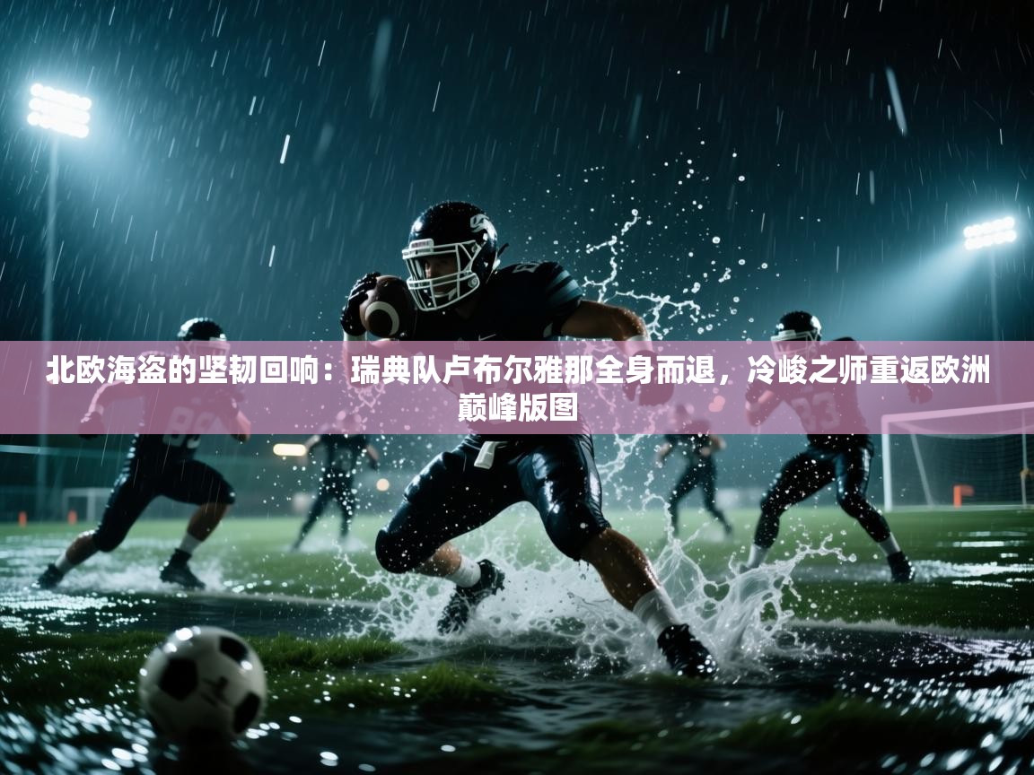 北欧海盗的坚韧回响:瑞典队卢布尔雅那全身而退,冷峻之师重返欧洲巅峰版图 第2张