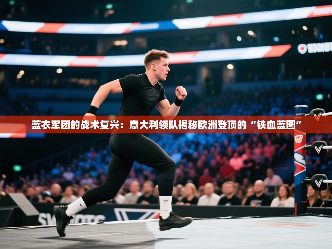 蓝衣军团的战术复兴：意大利领队揭秘欧洲登顶的“铁血蓝图”  第1张