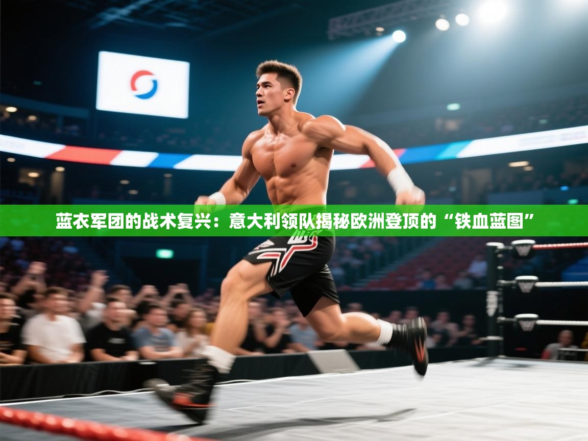 蓝衣军团的战术复兴：意大利领队揭秘欧洲登顶的“铁血蓝图”  第2张