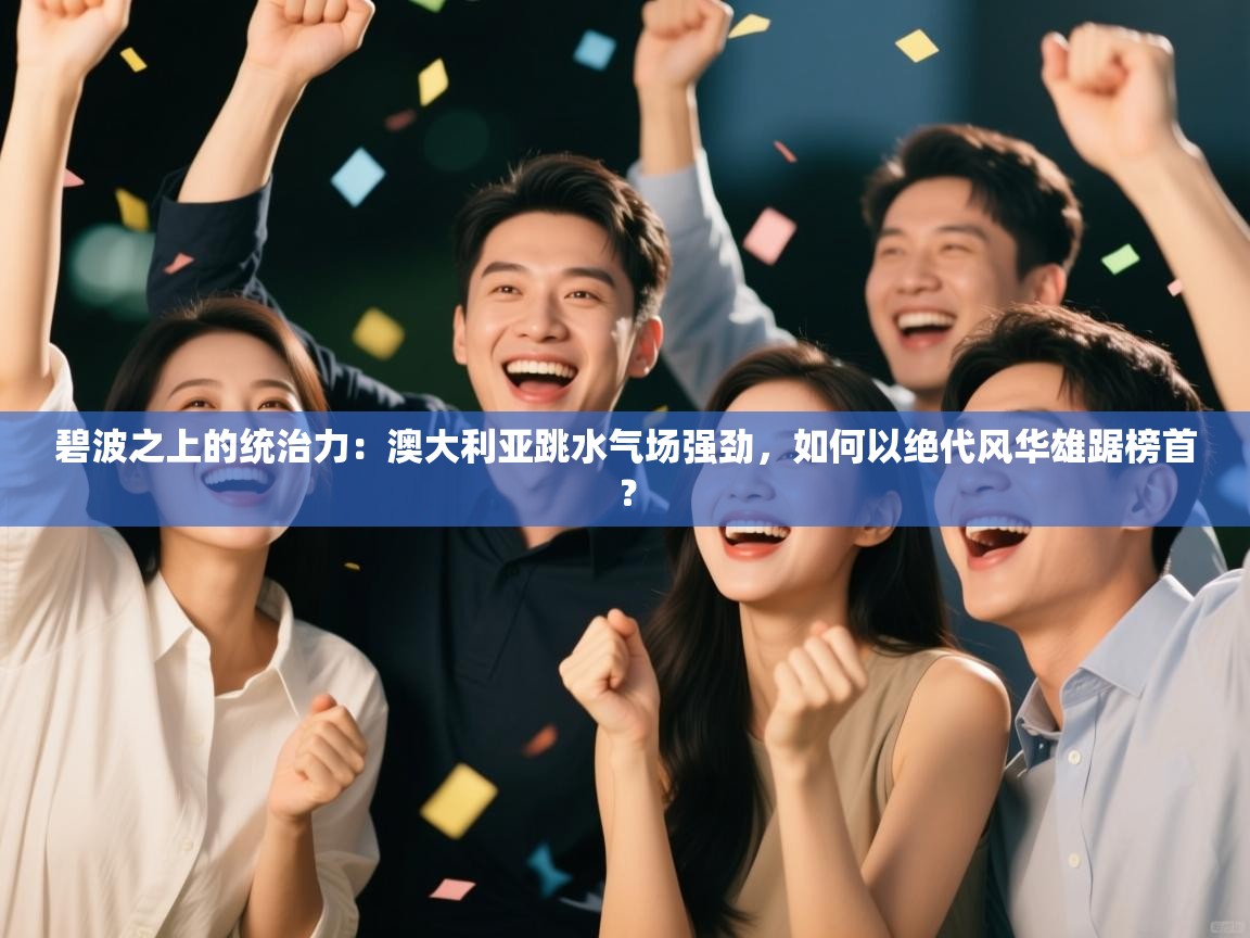 碧波之上的统治力：澳大利亚跳水气场强劲，如何以绝代风华雄踞榜首？  第1张