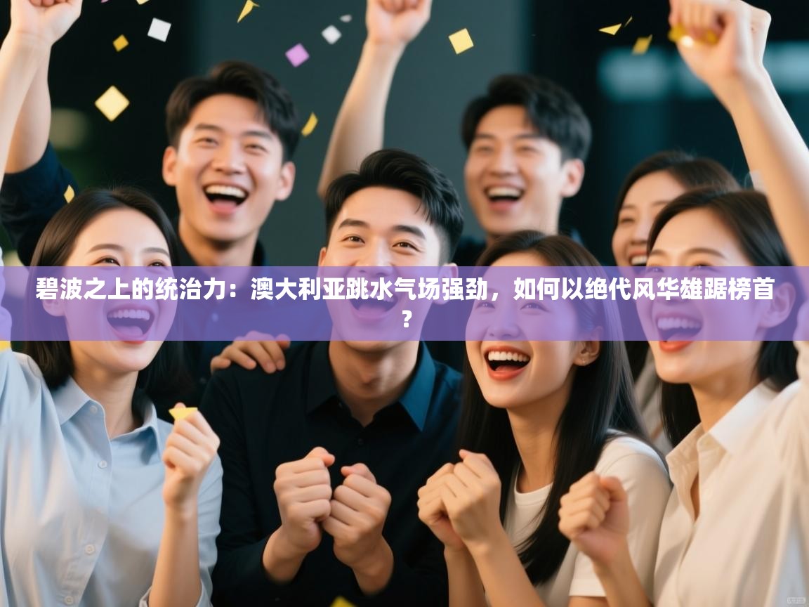 碧波之上的统治力：澳大利亚跳水气场强劲，如何以绝代风华雄踞榜首？  第2张