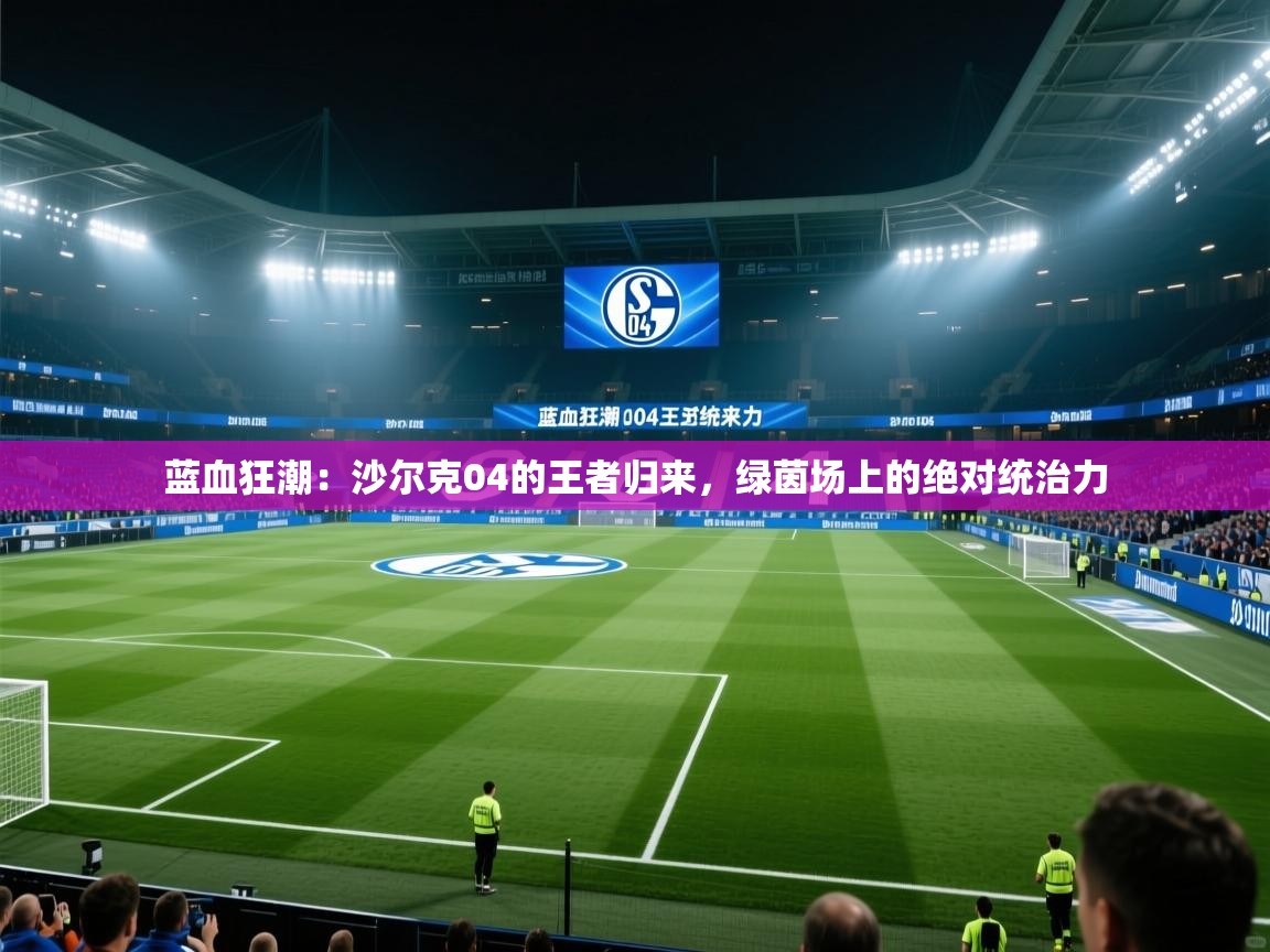 蓝血狂潮:沙尔克04的王者归来,绿茵场上的绝对统治力 第2张