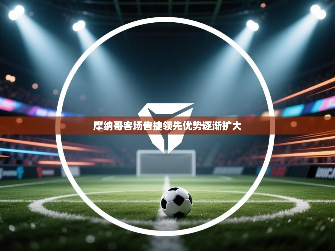 摩纳哥客场告捷领先优势逐渐扩大  第1张