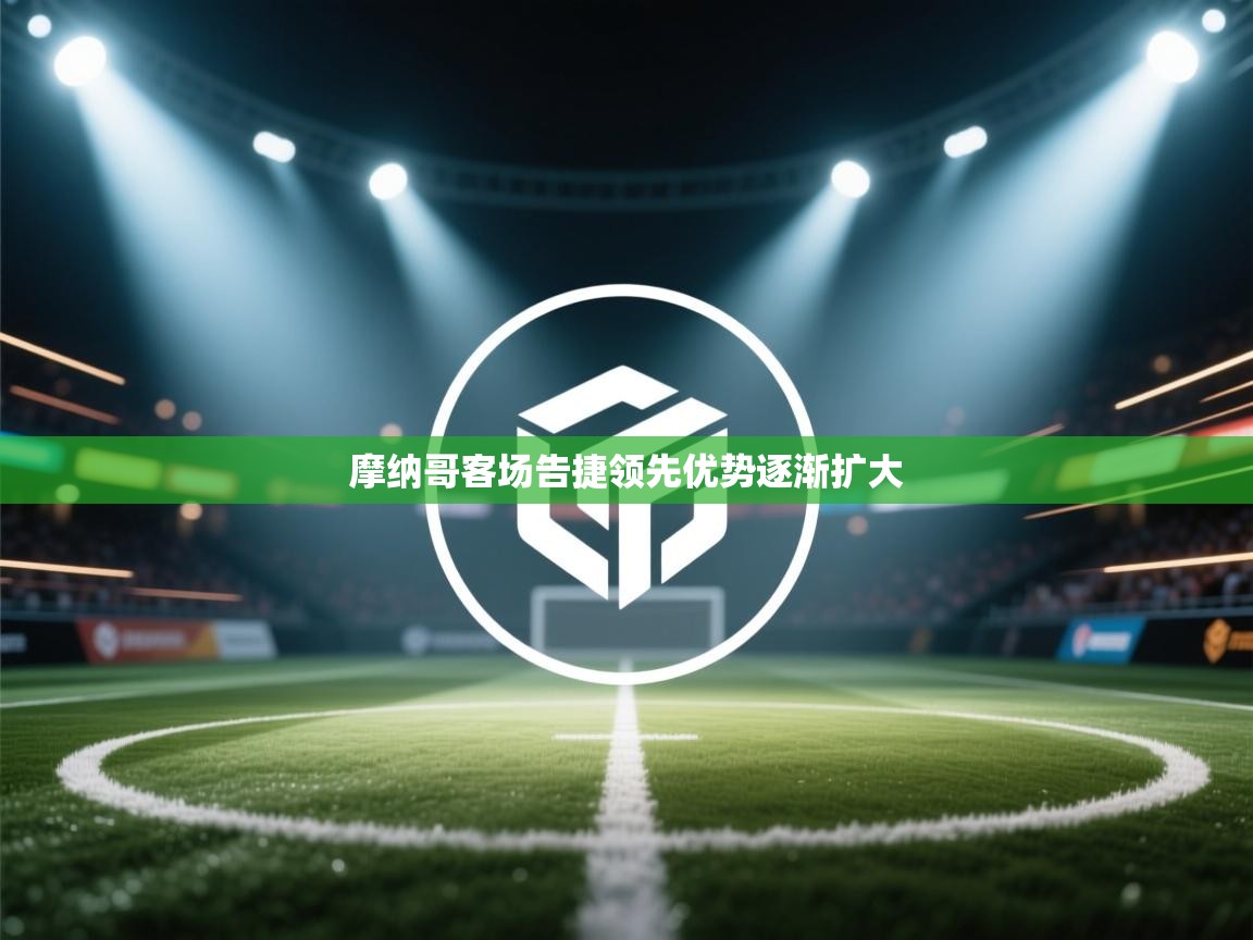 摩纳哥客场告捷领先优势逐渐扩大  第2张