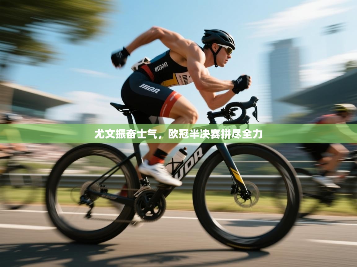 尤文振奋士气，欧冠半决赛拼尽全力  第1张