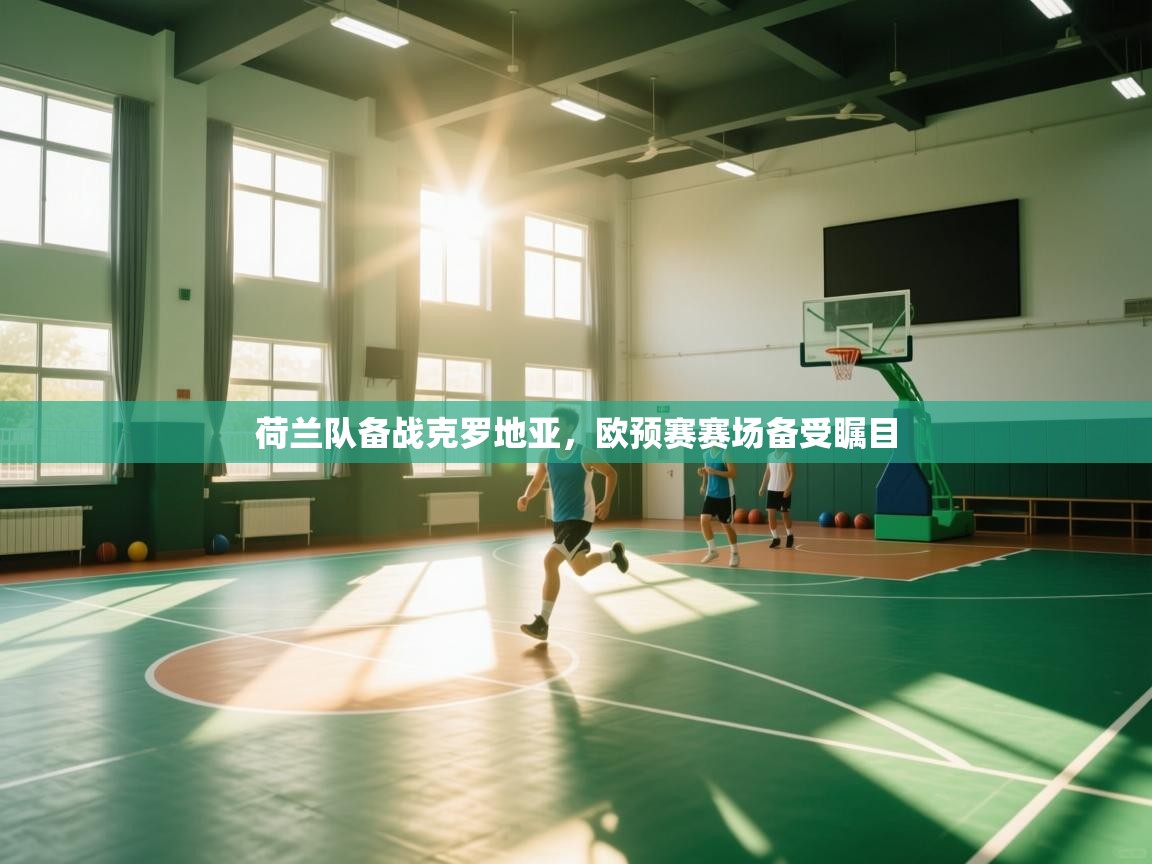 荷兰队备战克罗地亚,欧预赛赛场备受瞩目 第1张