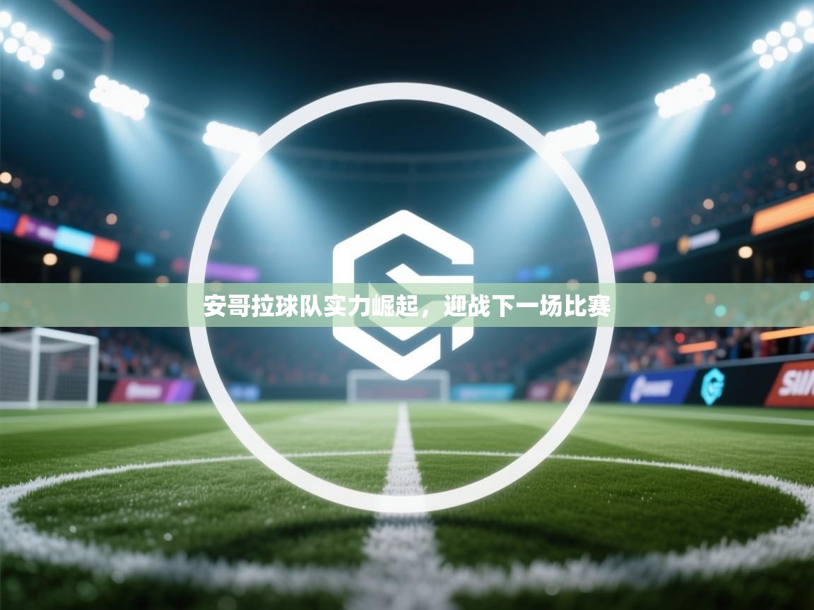 安哥拉球队实力崛起,迎战下一场比赛 第1张