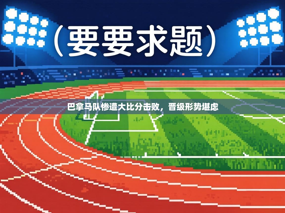 巴拿马队惨遭大比分击败，晋级形势堪虑  第1张