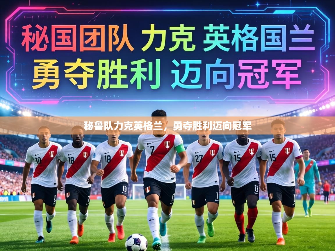 秘鲁队力克英格兰,勇夺胜利迈向冠军 第1张